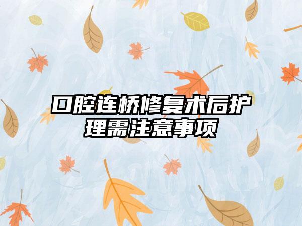 口腔连桥修复术后护理需注意事项