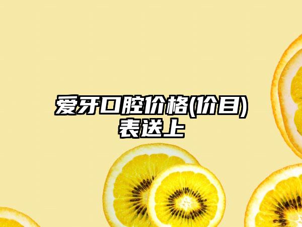 爱牙口腔价格(价目)表送上
