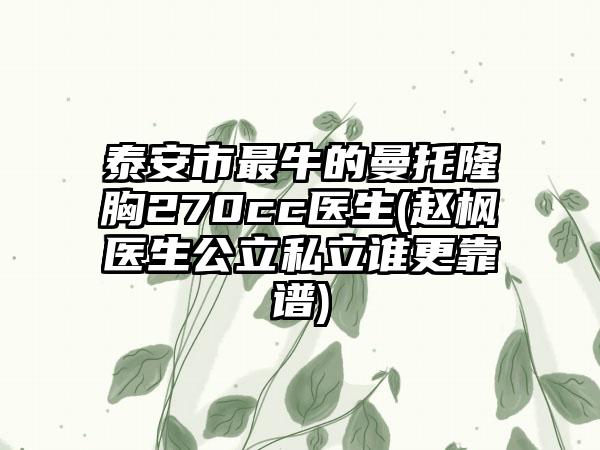 泰安市最牛的曼托隆胸270cc医生(赵枫‌医生公立私立谁更靠谱)