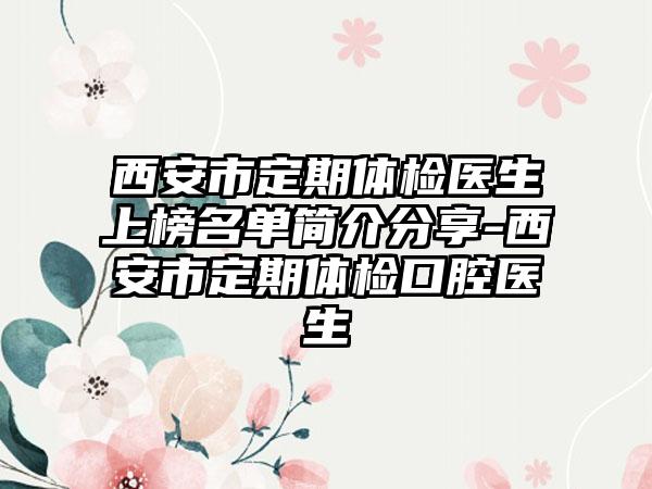 西安市定期体检医生上榜名单简介分享-西安市定期体检口腔医生