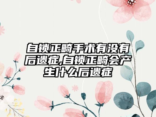 自锁正畸手术有没有后遗症,自锁正畸会产生什么后遗症