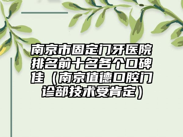 南京市固定门牙医院排名前十名各个口碑佳（南京值德口腔门诊部技术受肯定）