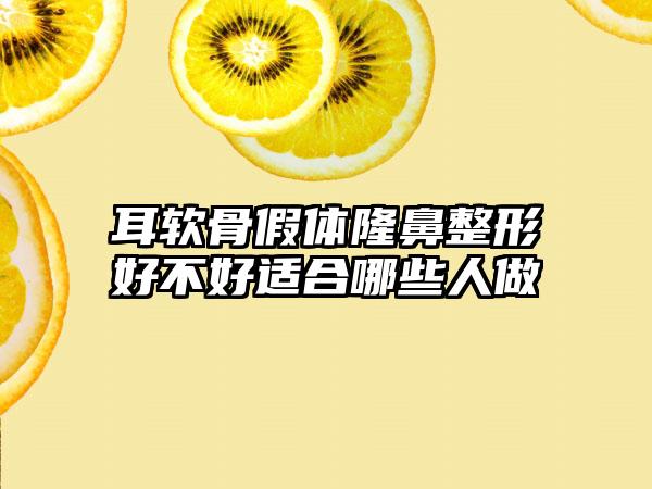 耳软骨假体隆鼻整形好不好适合哪些人做