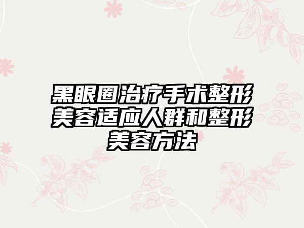 黑眼圈治疗手术整形美容适应人群和整形美容方法