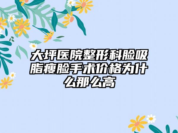 大坪医院整形科脸吸脂瘦脸手术价格为什么那么高