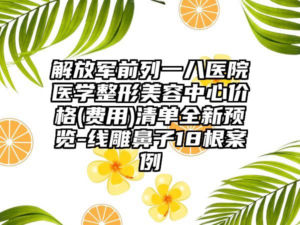 解放军前列一八医院医学整形美容中心价格(费用)清单全新预览-线雕鼻子18根案例