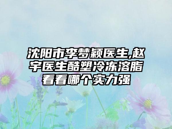 沈阳市李梦颖医生,赵宇医生酷塑冷冻溶脂看看哪个实力强