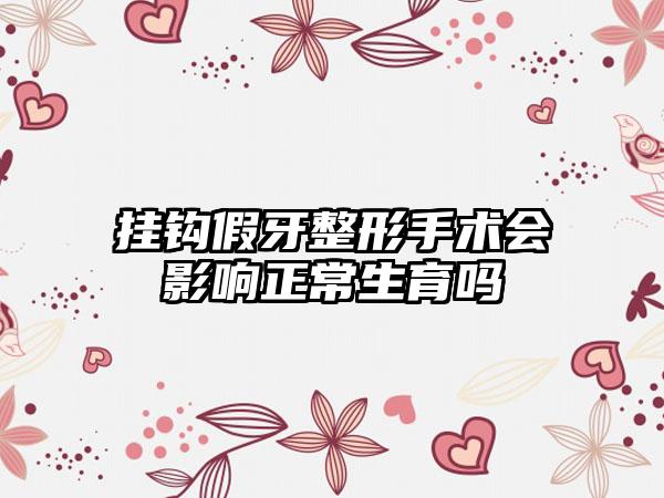 挂钩假牙整形手术会影响正常生育吗