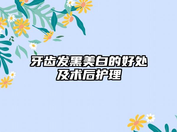 牙齿发黑美白的好处及术后护理
