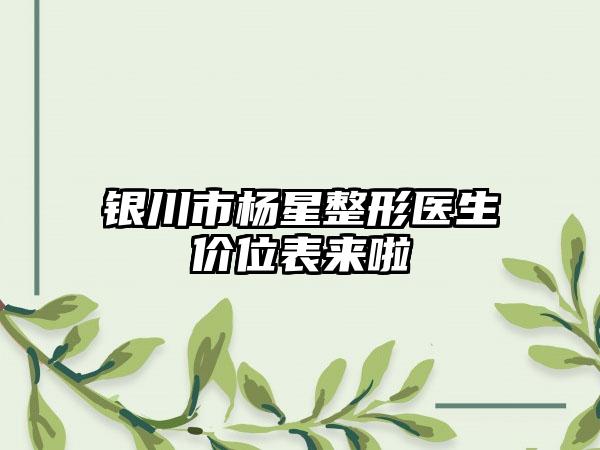 银川市杨星整形医生价位表来啦