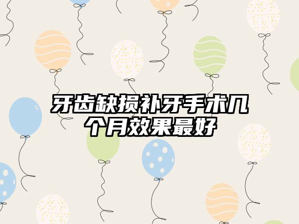 牙齿缺损补牙手术几个月效果最好