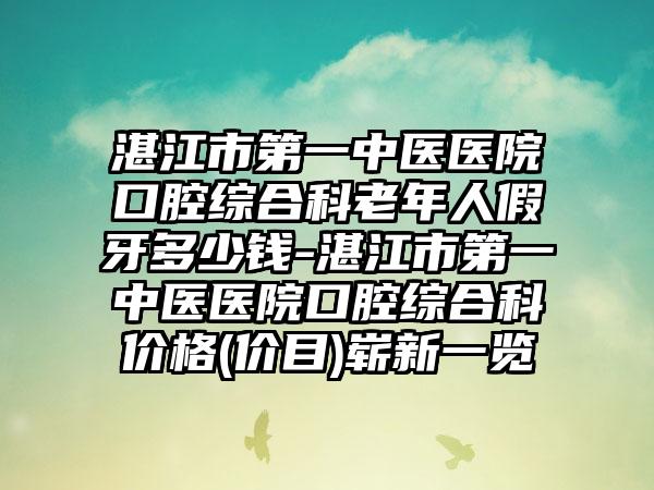 湛江市第一中医医院口腔综合科老年人假牙多少钱-湛江市第一中医医院口腔综合科价格(价目)崭新一览