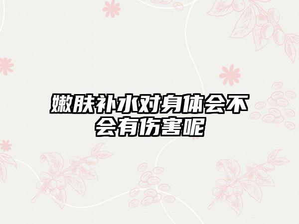 嫩肤补水对身体会不会有伤害呢