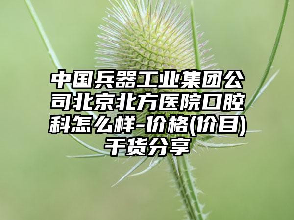 中国兵器工业集团公司北京北方医院口腔科怎么样-价格(价目)干货分享