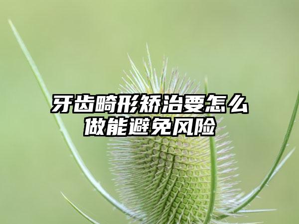 牙齿畸形矫治要怎么做能避免风险