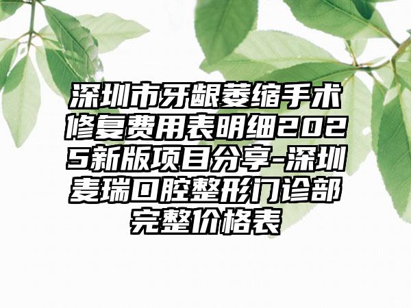 深圳市牙龈萎缩手术修复费用表明细2025新版项目分享-深圳麦瑞口腔整形门诊部完整价格表