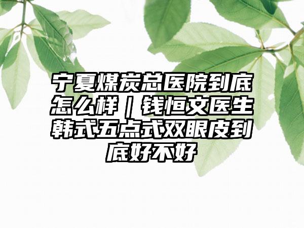 宁夏煤炭总医院到底怎么样｜钱恒文医生韩式五点式双眼皮到底好不好
