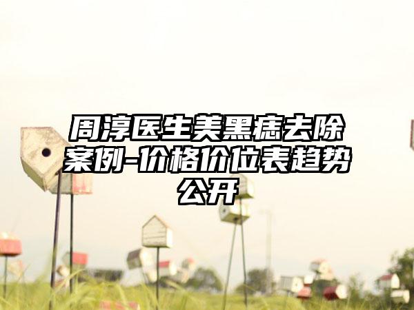周淳医生美黑痣去除案例-价格价位表趋势公开