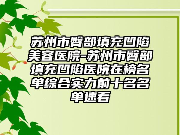 苏州市臀部填充凹陷美容医院-苏州市臀部填充凹陷医院在榜名单综合实力前十名名单速看