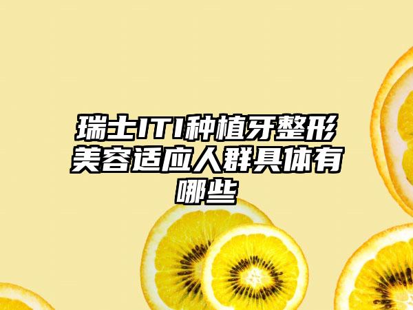 瑞士ITI种植牙整形美容适应人群具体有哪些