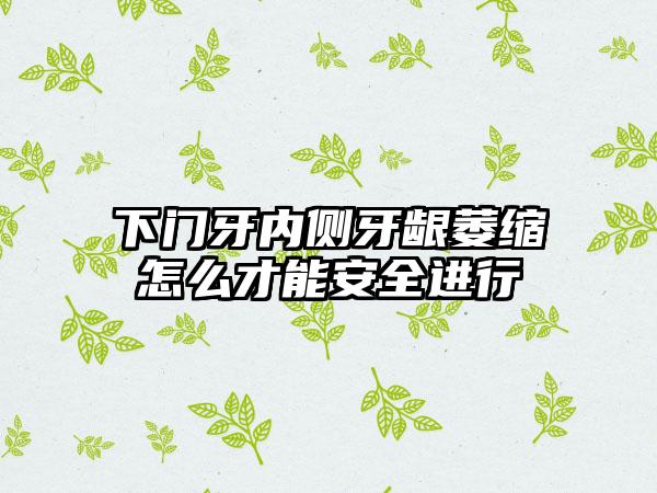 下门牙内侧牙龈萎缩怎么才能安全进行