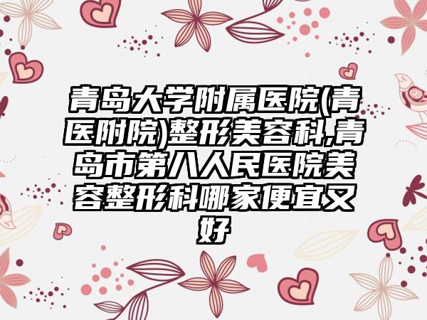 青岛大学附属医院(青医附院)整形美容科,青岛市第八人民医院美容整形科哪家便宜又好