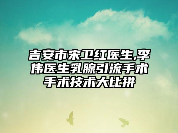 吉安市宋卫红医生,李伟医生乳腺引流手术手术技术大比拼
