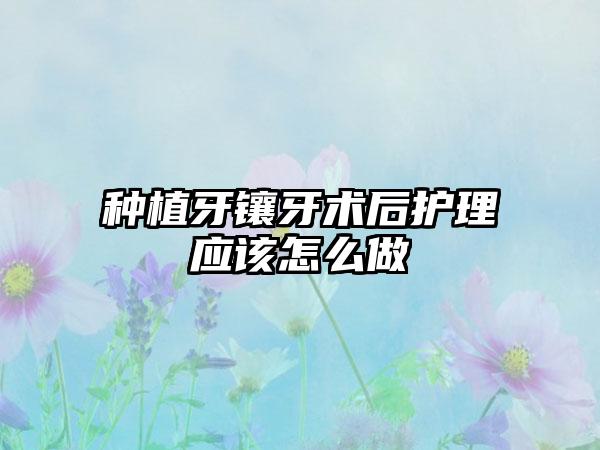 种植牙镶牙术后护理应该怎么做