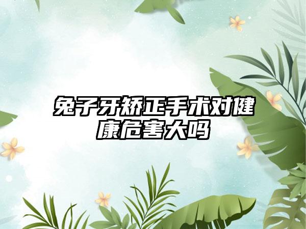 兔子牙矫正手术对健康危害大吗