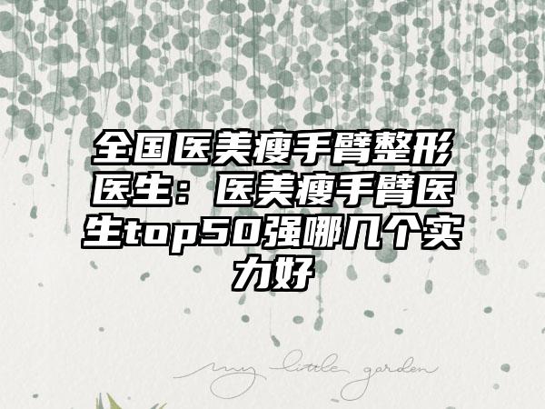 全国医美瘦手臂整形医生：医美瘦手臂医生top50强哪几个实力好