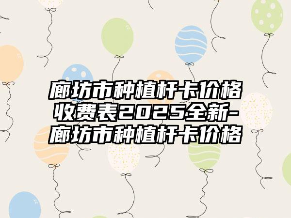 廊坊市种植杆卡价格收费表2025全新-廊坊市种植杆卡价格