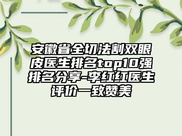 安徽省全切法割双眼皮医生排名top10强排名分享-李红红医生评价一致赞美