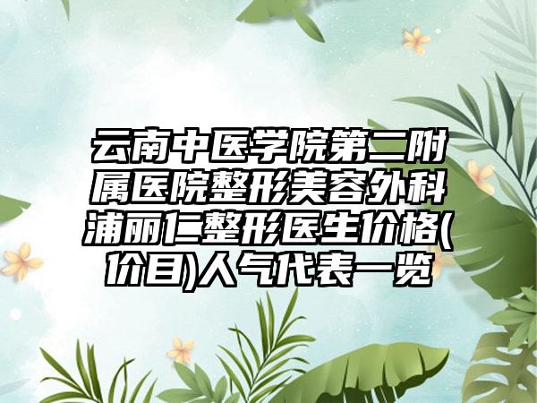 云南中医学院第二附属医院整形美容外科浦丽仁整形医生价格(价目)人气代表一览