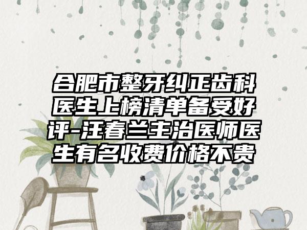 合肥市整牙纠正齿科医生上榜清单备受好评-汪春兰主治医师医生有名收费价格不贵