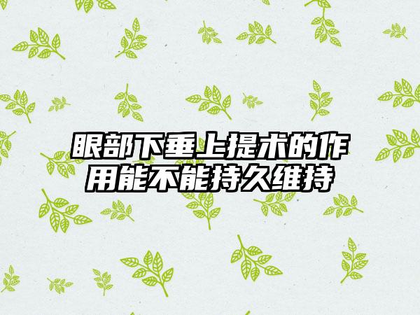 眼部下垂上提术的作用能不能持久维持