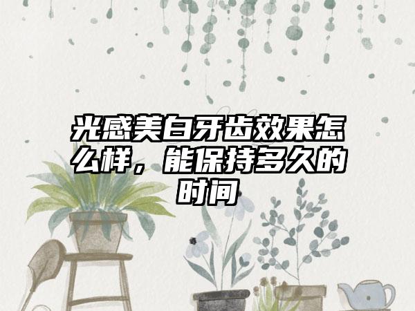 光感美白牙齿效果怎么样，能保持多久的时间