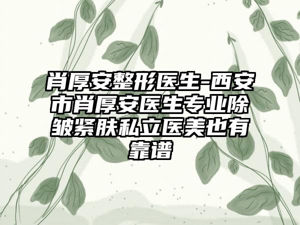 肖厚安整形医生-西安市肖厚安医生专业除皱紧肤私立医美也有靠谱