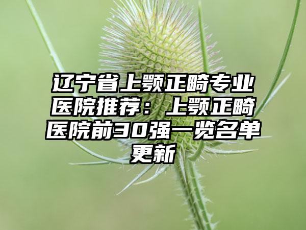 辽宁省上颚正畸专业医院推荐：上颚正畸医院前30强一览名单更新