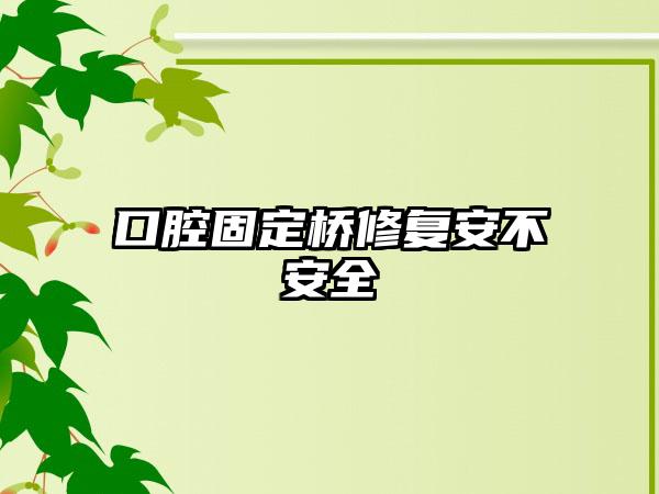 口腔固定桥修复安不安全