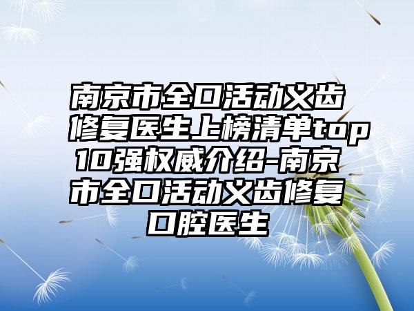 南京市全口活动义齿修复医生上榜清单top10强权威介绍-南京市全口活动义齿修复口腔医生