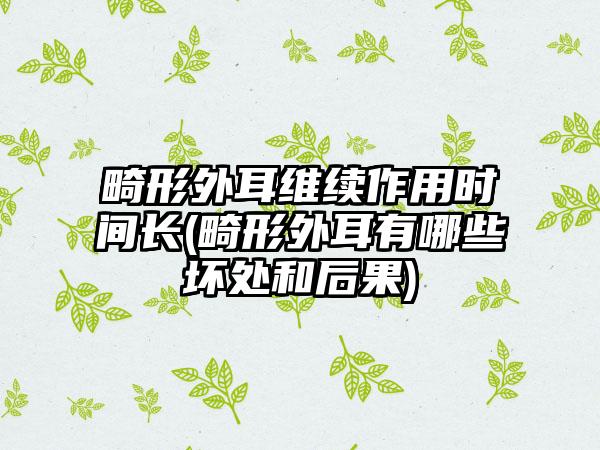 畸形外耳维续作用时间长(畸形外耳有哪些坏处和后果)