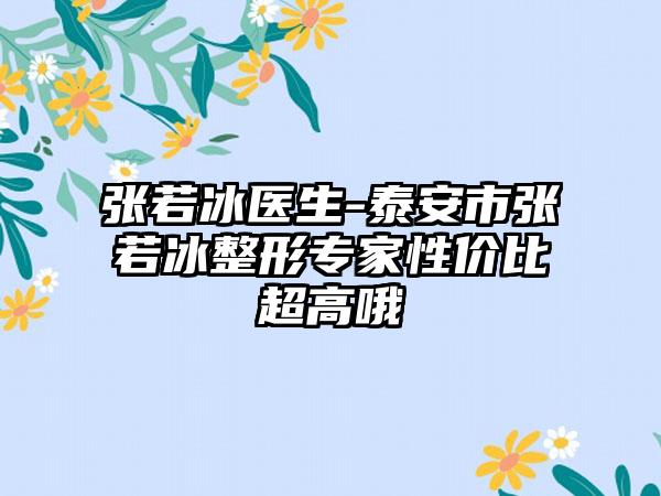 张若冰医生-泰安市张若冰整形专家性价比超高哦