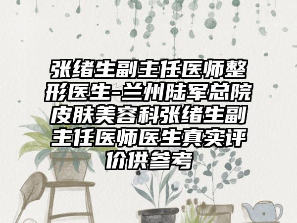 张绪生副主任医师整形医生-兰州陆军总院皮肤美容科张绪生副主任医师医生真实评价供参考