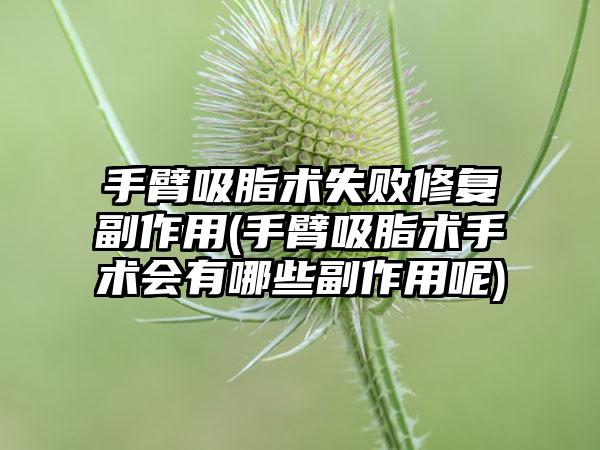 手臂吸脂术失败修复副作用(手臂吸脂术手术会有哪些副作用呢)