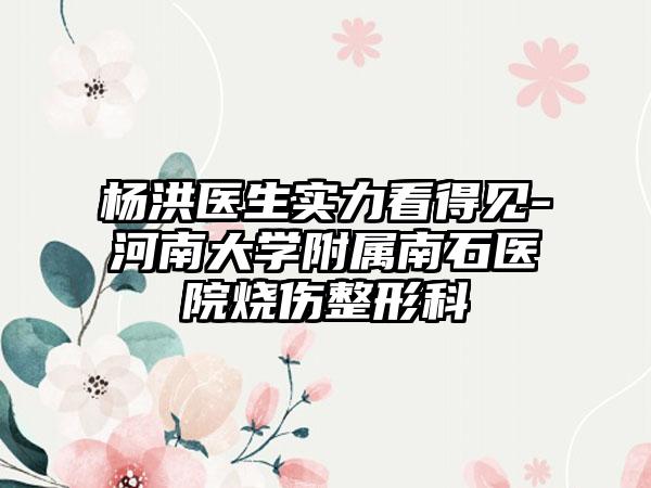 杨洪医生实力看得见-河南大学附属南石医院烧伤整形科