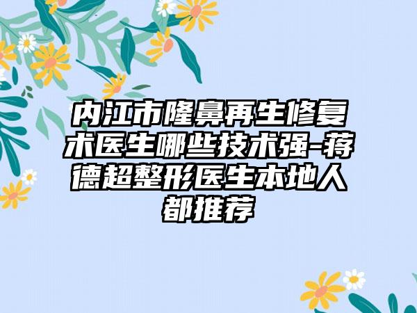 内江市隆鼻再生修复术医生哪些技术强-蒋德超整形医生本地人都推荐