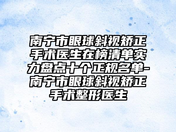 南宁市眼球斜视矫正手术医生在榜清单实力盘点十个正规名单-南宁市眼球斜视矫正手术整形医生