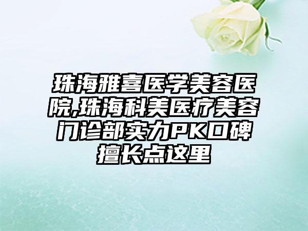 珠海雅喜医学美容医院,珠海科美医疗美容门诊部实力PK口碑擅长点这里