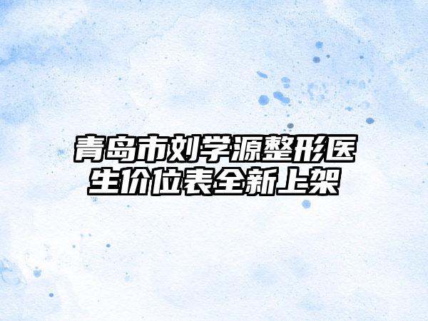 青岛市刘学源整形医生价位表全新上架