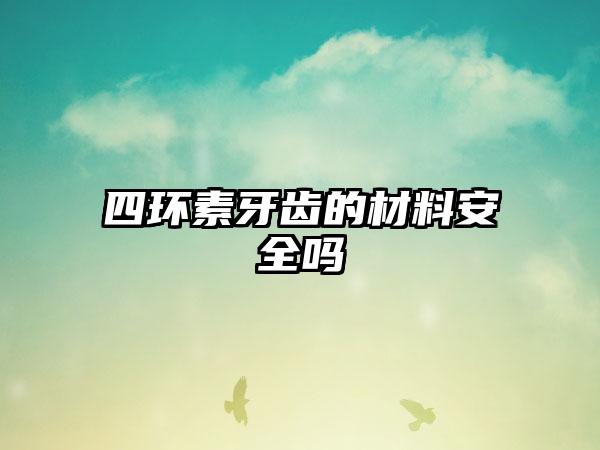 四环素牙齿的材料安全吗